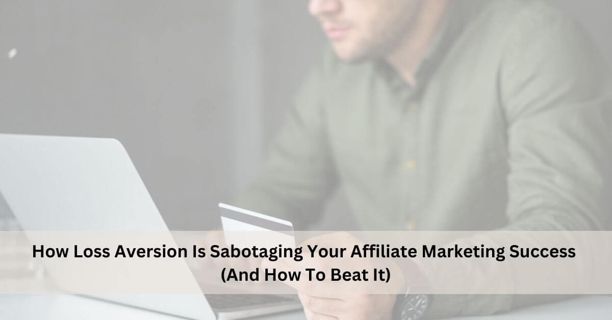 How Loss Aversion Is Sabotaging Your Affiliate Marketing Success (And How To Beat It)