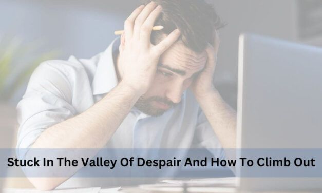 Stuck In The Valley Of Despair And How To Climb Out