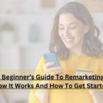 A Beginner’s Guide To Remarketing: How It Works And How To Get Started