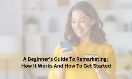 A Beginner’s Guide To Remarketing: How It Works And How To Get Started