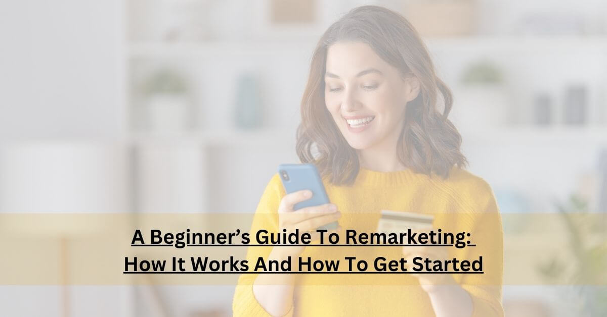 A Beginner’s Guide To Remarketing: How It Works And How To Get Started