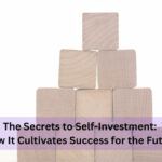 The Secrets To Self-Investment: How It Cultivates Success For The Future