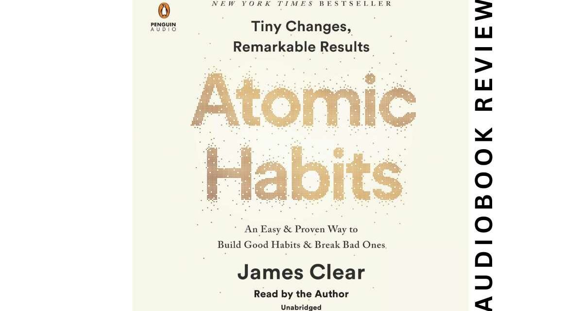 Atomic Habits By James Clear – Audiobook Review