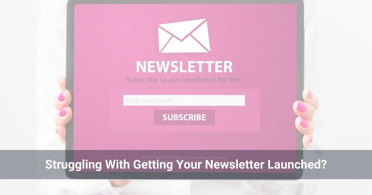 Struggling with Getting Your Newsletter Launched?