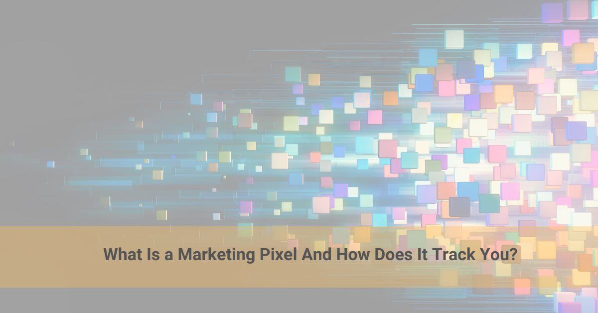 What Is a Marketing Pixel And How Does It Track You?